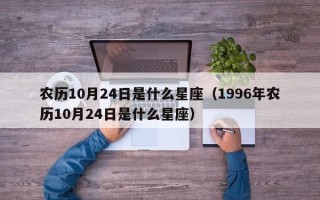 农历10月24日是什么星座（1996年农历10月24日是什么星座）