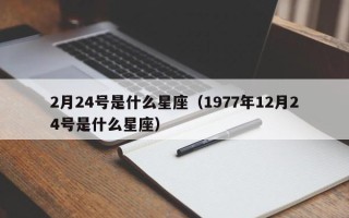 2月24号是什么星座（1977年12月24号是什么星座）