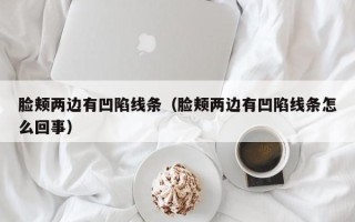 脸颊两边有凹陷线条（脸颊两边有凹陷线条怎么回事）