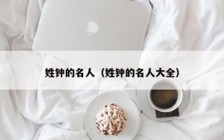 姓钟的名人（姓钟的名人大全）