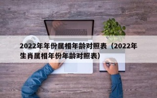 2022年年份属相年龄对照表（2022年生肖属相年份年龄对照表）