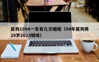 属狗1994一生有几次婚姻（94年属狗男29岁2023姻缘）