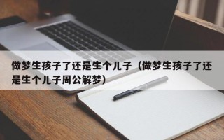 做梦生孩子了还是生个儿子（做梦生孩子了还是生个儿子周公解梦）