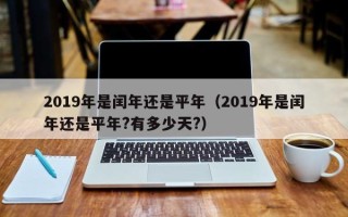 2019年是闰年还是平年（2019年是闰年还是平年?有多少天?）