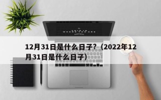 12月31日是什么日子?（2022年12月31日是什么日子）