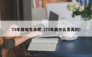 73年属啥生肖呢（73年属什么生肖的）