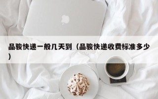 品骏快递一般几天到（品骏快递收费标准多少）