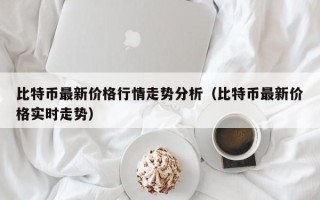 比特币最新价格行情走势分析（比特币最新价格实时走势）