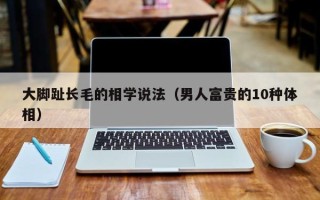 大脚趾长毛的相学说法（男人富贵的10种体相）