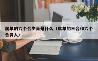 属羊的六个合生肖是什么（属羊的三合和六个合贵人）