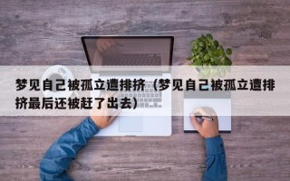 梦见自己被孤立遭排挤（梦见自己被孤立遭排挤最后还被赶了出去）