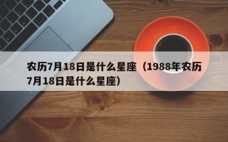 农历7月18日是什么星座（1988年农历7月18日是什么星座）