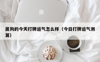 属狗的今天打牌运气怎么样（今日打牌运气测算）