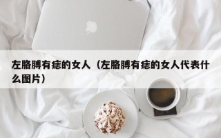 左胳膊有痣的女人（左胳膊有痣的女人代表什么图片）