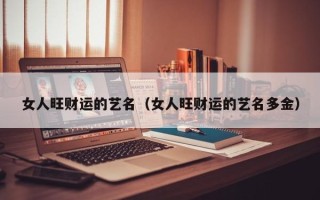 女人旺财运的艺名（女人旺财运的艺名多金）