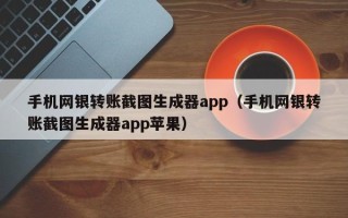 手机网银转账截图生成器app（手机网银转账截图生成器app苹果）