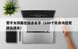 雯字女孩最佳组合名字（100个出自诗经楚辞女孩名）