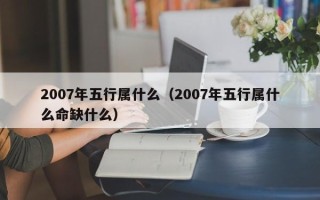 2007年五行属什么（2007年五行属什么命缺什么）