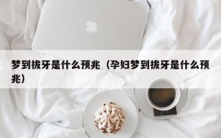 梦到拔牙是什么预兆（孕妇梦到拔牙是什么预兆）