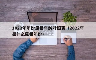 2022年年份属相年龄对照表（2022年是什么属相年份）