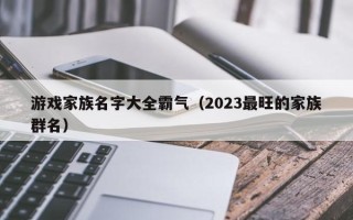 游戏家族名字大全霸气（2023最旺的家族群名）