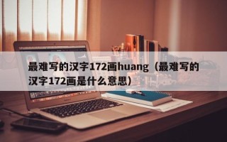 最难写的汉字172画huang（最难写的汉字172画是什么意思）