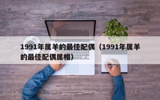 1991年属羊的最佳配偶（1991年属羊的最佳配偶属相）