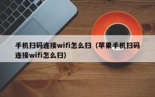 手机扫码连接wifi怎么扫（苹果手机扫码连接wifi怎么扫）