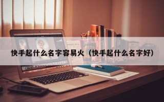 快手起什么名字容易火（快手起什么名字好）