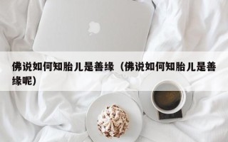 佛说如何知胎儿是善缘（佛说如何知胎儿是善缘呢）