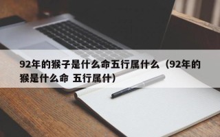 92年的猴子是什么命五行属什么（92年的猴是什么命 五行属什）