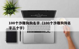 100个沙雕狗狗名字（100个沙雕狗狗名字三个字）