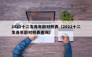 2022十二生肖年龄对照表（2022十二生肖年龄对照表查询）