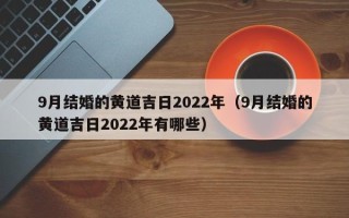 9月结婚的黄道吉日2022年（9月结婚的黄道吉日2022年有哪些）