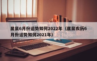 属鼠6月份运势如何2022年（属鼠农历6月份运势如何2021年）