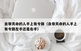 自带天命的人手上有令旗（自带天命的人手上有令旗左手还是右手）