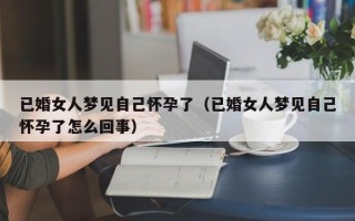 已婚女人梦见自己怀孕了（已婚女人梦见自己怀孕了怎么回事）