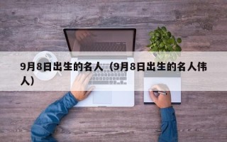 9月8日出生的名人（9月8日出生的名人伟人）