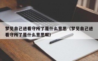 梦见自己进看守所了是什么意思（梦见自己进看守所了是什么意思呢）