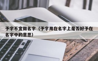 予字不宜做名字（予字用在名字上是否好予在名字中的意思）