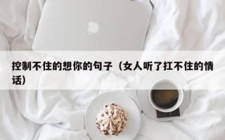 控制不住的想你的句子（女人听了扛不住的情话）