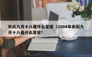 农历九月十八是什么星座（2004年农历九月十八是什么星座）