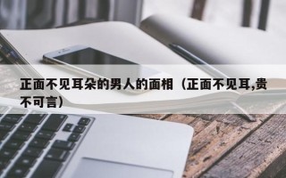 正面不见耳朵的男人的面相（正面不见耳,贵不可言）