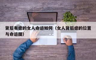 背后有痣的女人命运如何（女人背后痣的位置与命运图）