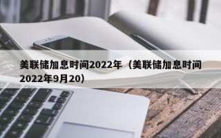 美联储加息时间2022年（美联储加息时间2022年9月20）