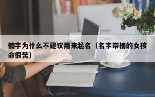 楠字为什么不建议用来起名（名字带楠的女孩命很苦）