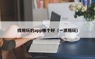 找陪玩的app哪个好（一派陪玩）