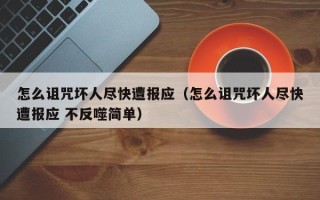 怎么诅咒坏人尽快遭报应（怎么诅咒坏人尽快遭报应 不反噬简单）