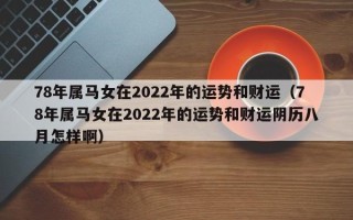 78年属马女在2022年的运势和财运（78年属马女在2022年的运势和财运阴历八月怎样啊）