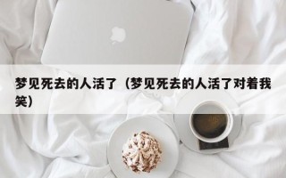 梦见死去的人活了（梦见死去的人活了对着我笑）